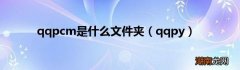 qqpy qqpcm是什么文件夹