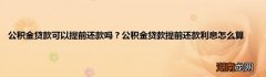公积金贷款可以提前还款吗？公积金贷款提前还款利息怎么算