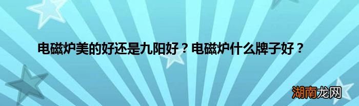 电磁炉美的好还是九阳好？电磁炉什么牌子好？
