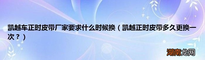 凯越正时皮带多久更换一次? 凯越车正时皮带厂家要求什么时候换