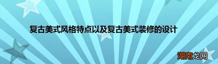 复古美式风格特点以及复古美式装修的设计