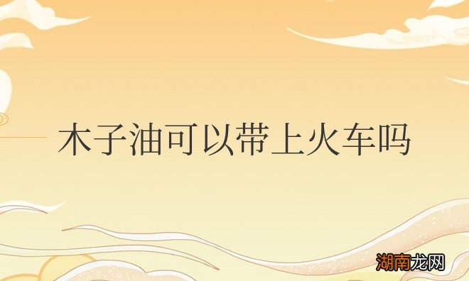 木子油可以带上火车吗