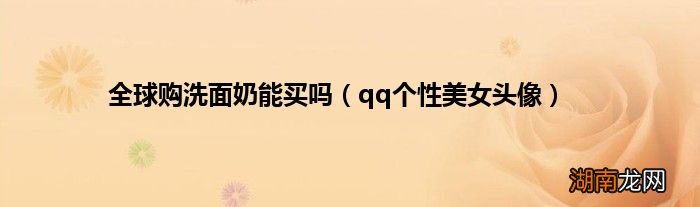 qq个性美女头像 全球购洗面奶能买吗