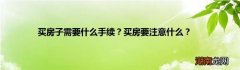 买房子需要什么手续？买房要注意什么？