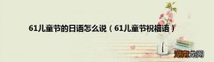 61儿童节祝福语 61儿童节的日语怎么说