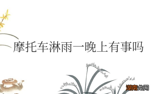 摩托车淋雨一晚上有事吗会坏吗