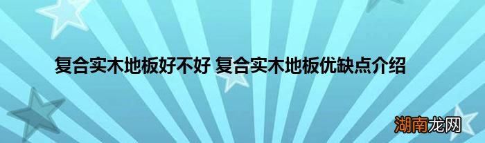 复合实木地板好不好 复合实木地板优缺点介绍