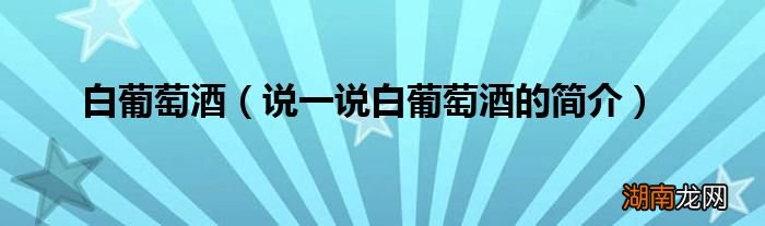 说一说白葡萄酒的简介 白葡萄酒