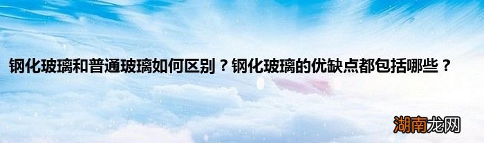 钢化玻璃和普通玻璃如何区别？钢化玻璃的优缺点都包括哪些？