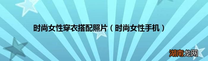 时尚女性手机 时尚女性穿衣搭配照片