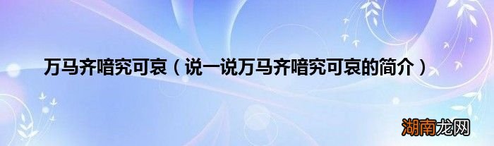 说一说万马齐喑究可哀的简介 万马齐喑究可哀
