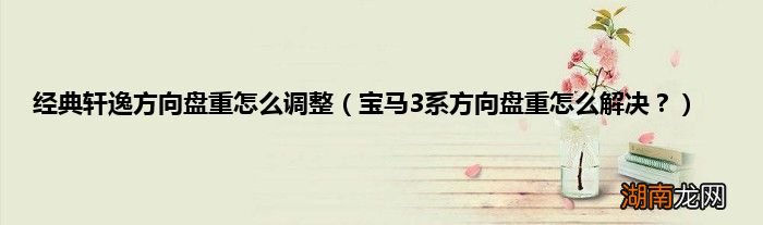 宝马3系方向盘重怎么解决? 经典轩逸方向盘重怎么调整