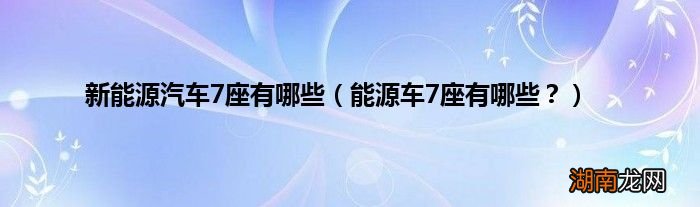 能源车7座有哪些? 新能源汽车7座有哪些