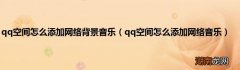 qq空间怎么添加网络音乐 qq空间怎么添加网络背景音乐