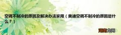 奥迪空调不制冷的原因是什么？ 空调不制冷的原因及解决办法家用