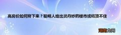 高房价如何降下来？聪明人给出灵丹妙药楼市或将顶不住