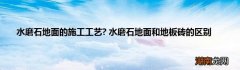 水磨石地面的施工工艺? 水磨石地面和地板砖的区别