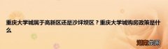 重庆大学城属于高新区还是沙坪坝区？重庆大学城购房政策是什么