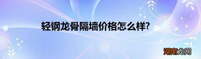 轻钢龙骨隔墙价格怎么样?