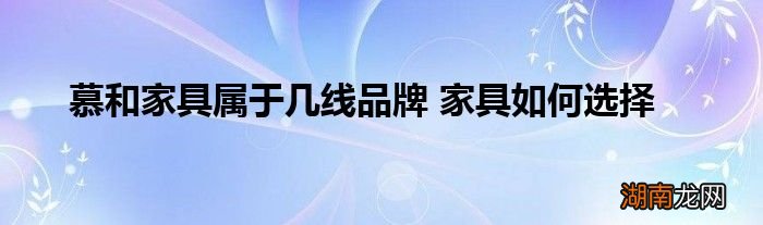 慕和家具属于几线品牌 家具如何选择