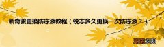 锐志多久更换一次防冻液？ 新奇骏更换防冻液教程