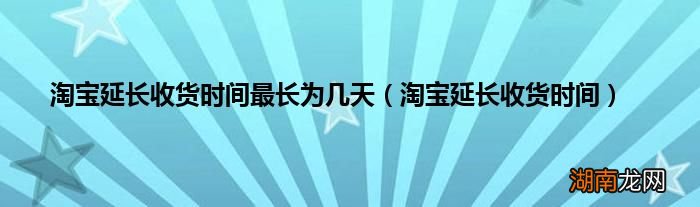淘宝延长收货时间 淘宝延长收货时间最长为几天