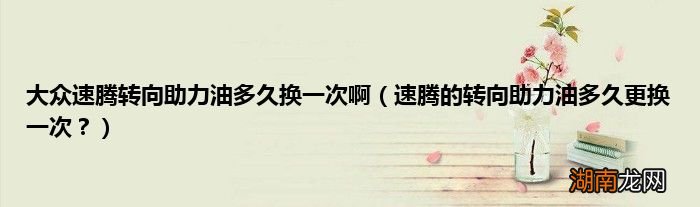 速腾的转向助力油多久更换一次? 大众速腾转向助力油多久换一次啊