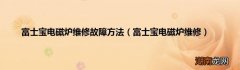 富士宝电磁炉维修 富士宝电磁炉维修故障方法