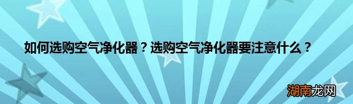 如何选购空气净化器？选购空气净化器要注意什么？