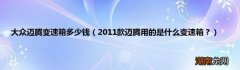 2011款迈腾用的是什么变速箱？ 大众迈腾变速箱多少钱