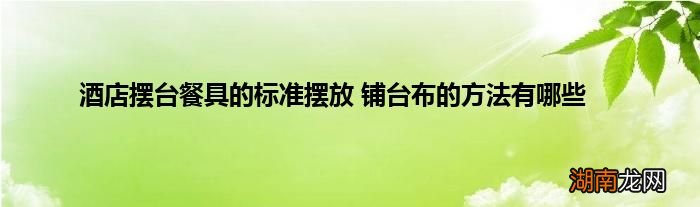 酒店摆台餐具的标准摆放 铺台布的方法有哪些