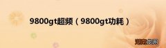 9800gt功耗 9800gt超频