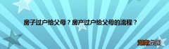房子过户给父母？房产过户给父母的流程？