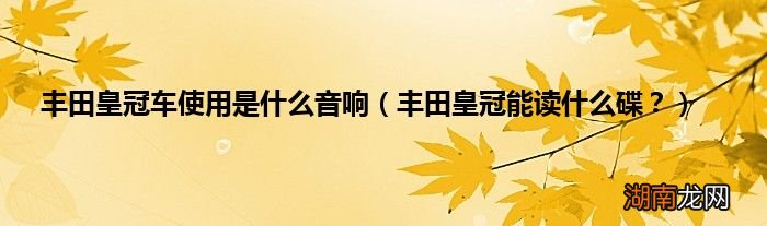 丰田皇冠能读什么碟？ 丰田皇冠车使用是什么音响