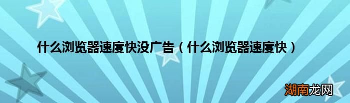 什么浏览器速度快 什么浏览器速度快没广告