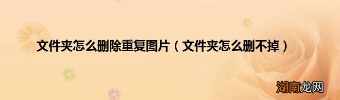 文件夹怎么删不掉 文件夹怎么删除重复图片