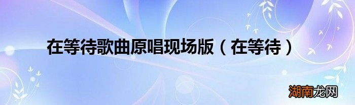 在等待 在等待歌曲原唱现场版