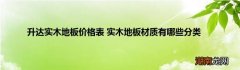 升达实木地板价格表 实木地板材质有哪些分类