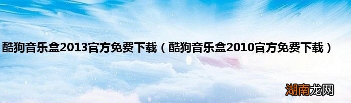 酷狗音乐盒2010官方免费下载 酷狗音乐盒2013官方免费下载