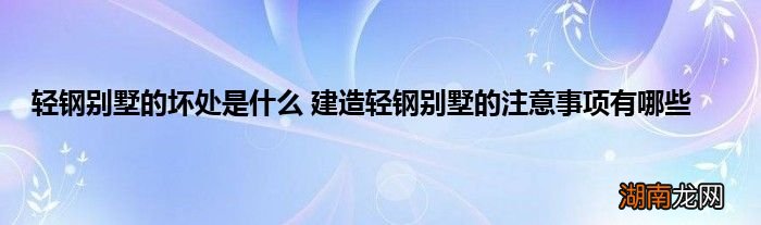 轻钢别墅的坏处是什么 建造轻钢别墅的注意事项有哪些
