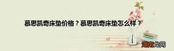慕思凯奇床垫价格?慕思凯奇床垫怎么样?