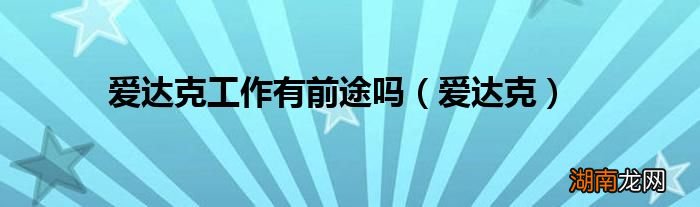 爱达克 爱达克工作有前途吗