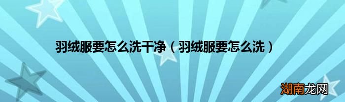 羽绒服要怎么洗 羽绒服要怎么洗干净