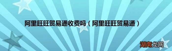 阿里旺旺贸易通 阿里旺旺贸易通收费吗