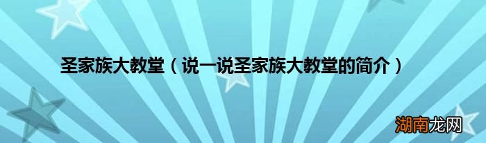 说一说圣家族大教堂的简介 圣家族大教堂
