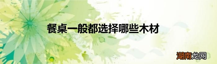 餐桌一般都选择哪些木材