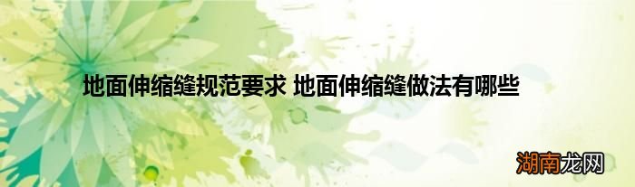 地面伸缩缝规范要求 地面伸缩缝做法有哪些