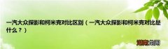 一汽大众探影和柯米克对比是什么？ 一汽大众探影和柯米克对比区别