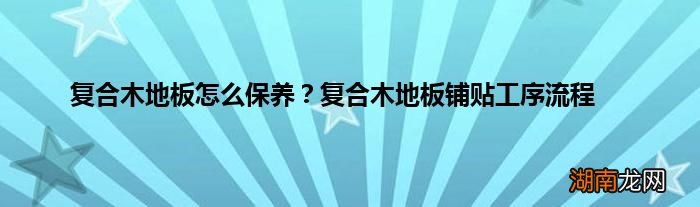 复合木地板怎么保养？复合木地板铺贴工序流程