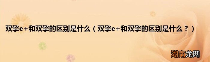 双擎e+和双擎的区别是什么? 双擎e+和双擎的区别是什么